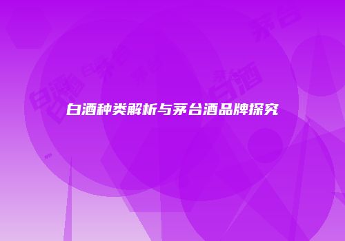 白酒种类解析与茅台酒品牌探究