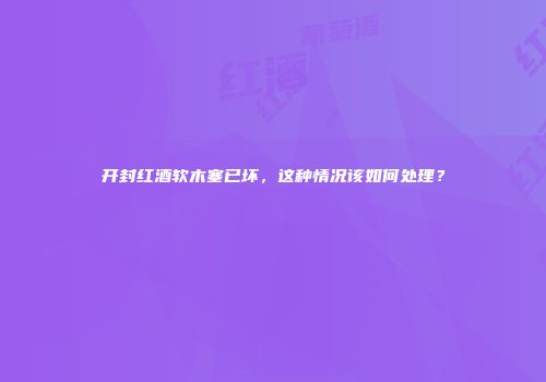 开封红酒软木塞已坏，这种情况该如何处理？