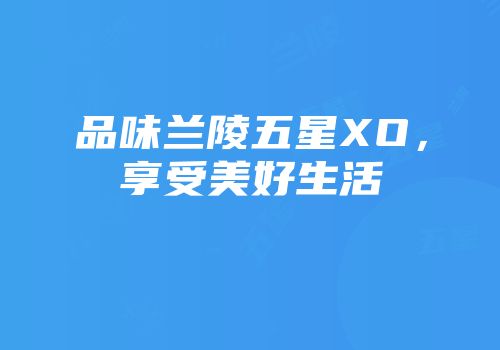 品味兰陵五星XO，享受美好生活