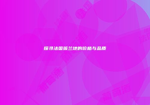 探寻法国拔兰地的价格与品质
