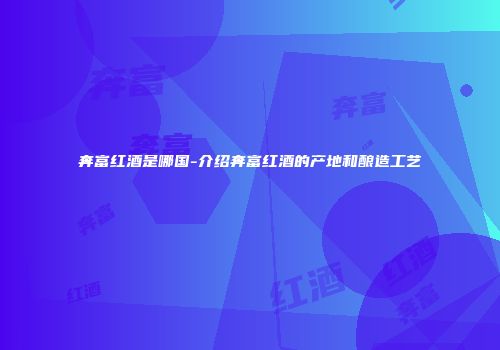 奔富红酒是哪国-介绍奔富红酒的产地和酿造工艺