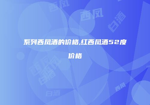 系列西凤酒的价格,红西凤酒52度价格