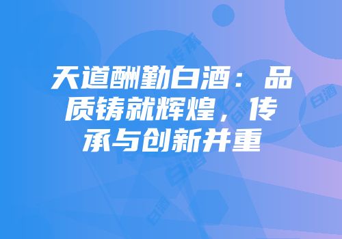 天道酬勤白酒：品质铸就辉煌，传承与创新并重
