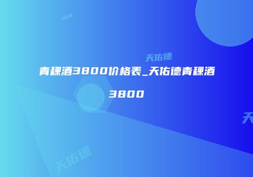 青稞酒3800价格表_天佑德青稞酒3800
