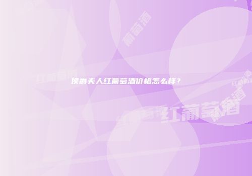 侯爵夫人红葡萄酒价格怎么样？