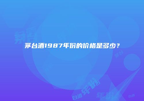 茅台酒1987年份的价格是多少？