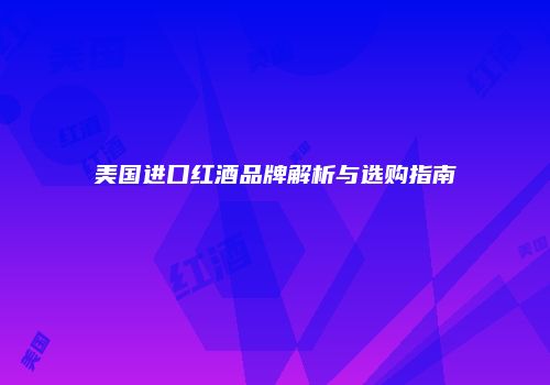 美国进口红酒品牌解析与选购指南