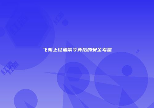 飞机上红酒禁令背后的安全考量