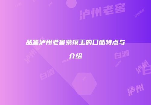 品鉴泸州老窖紫镶玉的口感特点与介绍