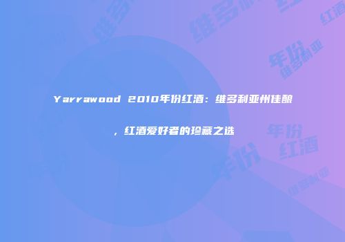 Yarrawood 2010年份红酒：维多利亚州佳酿，红酒爱好者的珍藏之选
