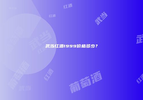 武当红酒1999价格多少？