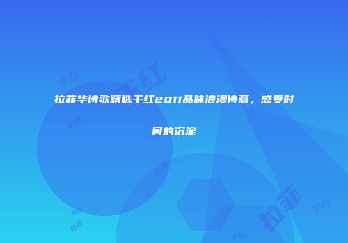 拉菲华诗歌精选干红2011品味浪漫诗意，感受时间的沉淀