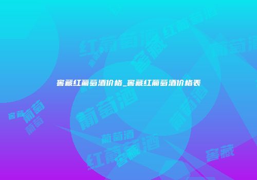 窖藏红葡萄酒价格_窖藏红葡萄酒价格表