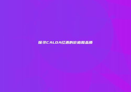 探寻CALOA红酒的价格和品质
