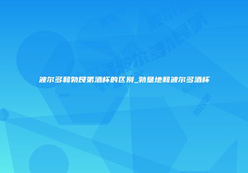 波尔多和勃艮第酒杯的区别_勃垦地和波尔多酒杯