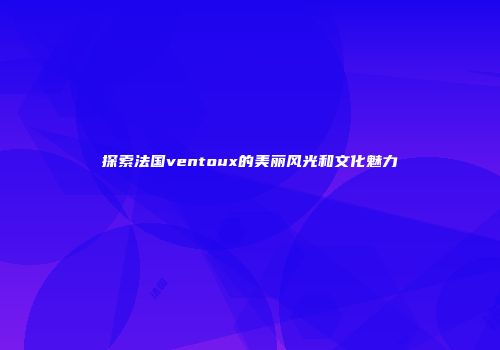 探索法国ventoux的美丽风光和文化魅力