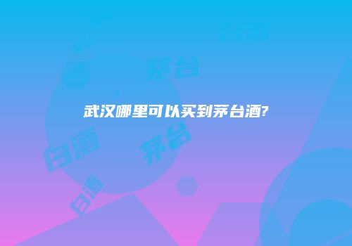 武汉哪里可以买到茅台酒?