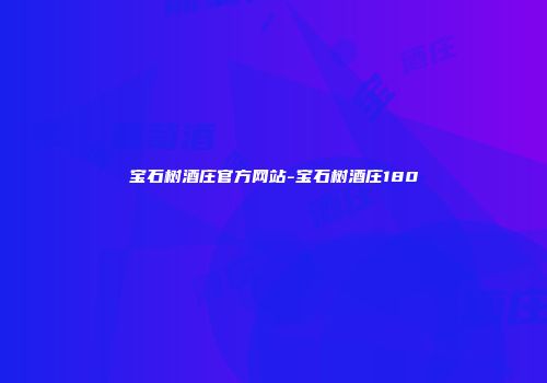 宝石树酒庄官方网站-宝石树酒庄180