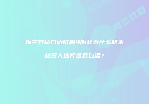 梅兰竹菊白酒价格4瓶装为什么越来越多人选择这款白酒？