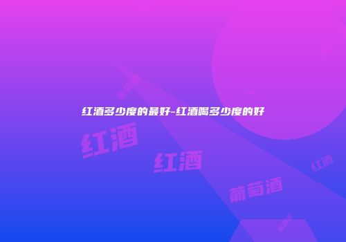 红酒多少度的最好-红酒喝多少度的好