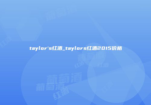taylor's红酒_taylors红酒2015价格