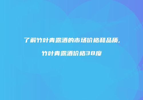 了解竹叶青露酒的市场价格和品质,竹叶青露酒价格38度