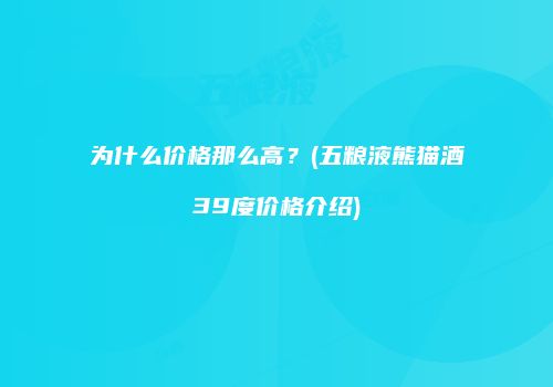 为什么价格那么高？(五粮液熊猫酒39度价格介绍)