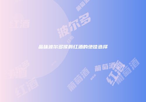 品味波尔多侯爵红酒的绝佳选择