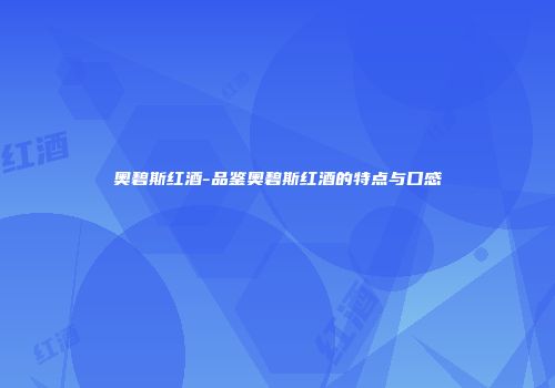奥碧斯红酒-品鉴奥碧斯红酒的特点与口感