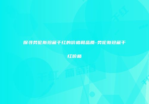 探寻劳伦斯珍藏干红的价格和品质-劳伦斯珍藏干红价格