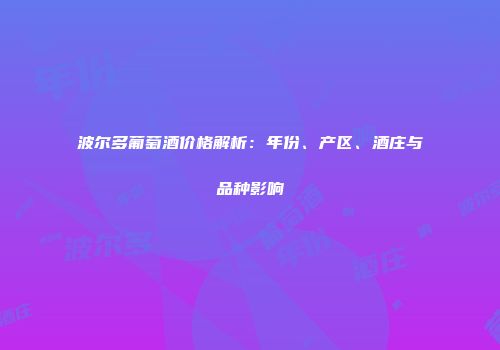 波尔多葡萄酒价格解析：年份、产区、酒庄与品种影响