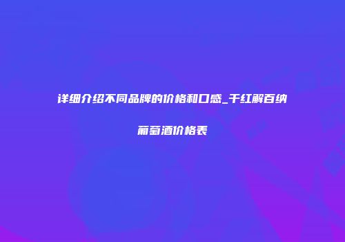 详细介绍不同品牌的价格和口感_干红解百纳葡萄酒价格表
