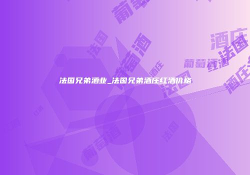 法国兄弟酒业_法国兄弟酒庄红酒价格