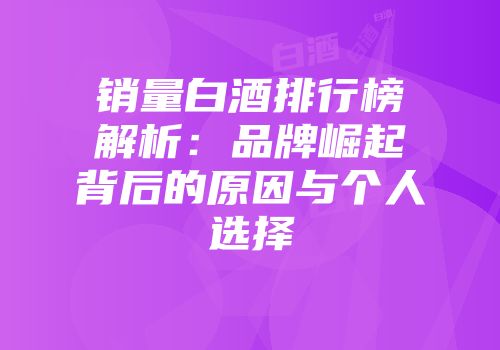 销量白酒排行榜解析：品牌崛起背后的原因与个人选择