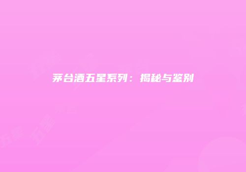 茅台酒五星系列：揭秘与鉴别