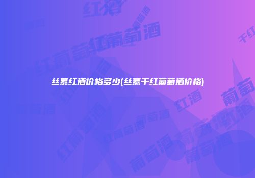 丝慕红酒价格多少(丝慕干红葡萄酒价格)