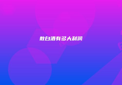 散白酒有多大利润