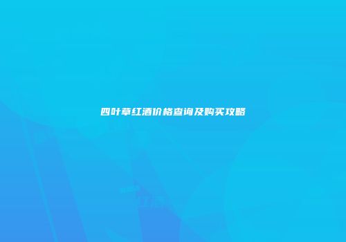 四叶草红酒价格查询及购买攻略