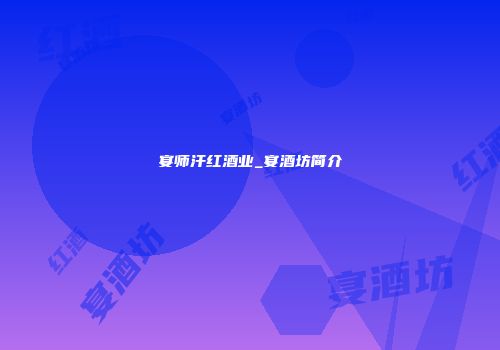 宴师汗红酒业_宴酒坊简介