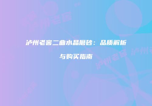 泸州老窖二曲水晶磨砂：品质解析与购买指南