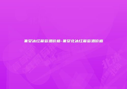 集安冰红葡萄酒价格-集安北冰红葡萄酒价格