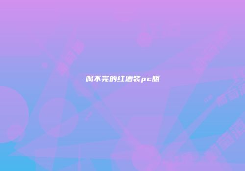 喝不完的红酒装pc瓶