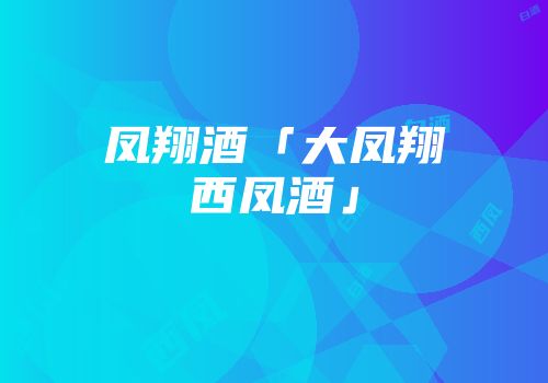 凤翔酒「大凤翔西凤酒」