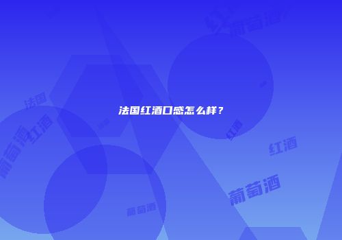 法国红酒口感怎么样？