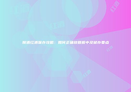 醒酒红酒保存攻略：如何正确放回瓶中及储存要点