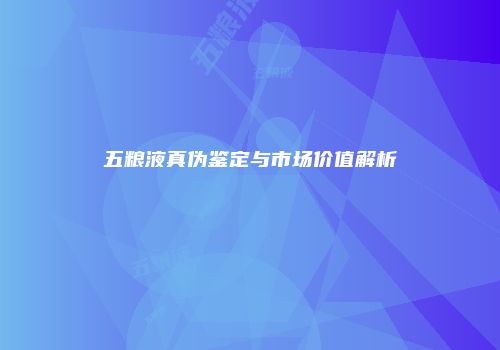 五粮液真伪鉴定与市场价值解析
