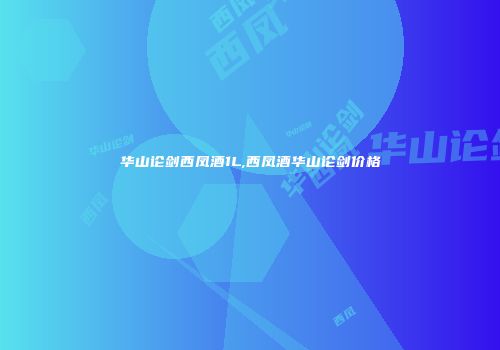 华山论剑西凤酒1L,西凤酒华山论剑价格
