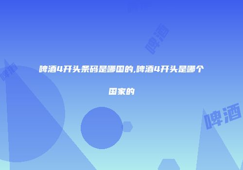 啤酒4开头条码是哪国的,啤酒4开头是哪个国家的