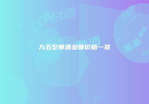 九五至尊酒金尊价格一览