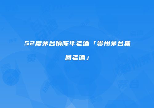 52度茅台镇陈年老酒「贵州茅台集团老酒」